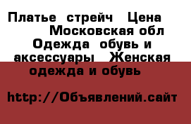 Платье  стрейч › Цена ­ 1 500 - Московская обл. Одежда, обувь и аксессуары » Женская одежда и обувь   